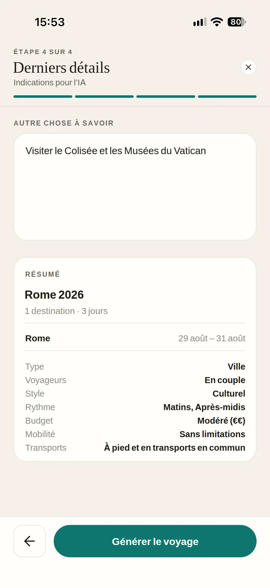 La dernière étape de l’assistant en créant un voyage : le résumé de
                    Rome 2026 — 3 jours, du 29 au 31 août, en couple, style culturel,
                    budget modéré, à pied et en transports — avec la note pour l’IA déjà
                    écrite (visiter le Colisée et les Musées du Vatican) et le bouton
                    Générer le voyage en dessous.